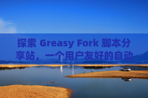 探索 Greasy Fork 脚本分享站，一个用户友好的自动化工具平台